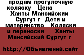 продам прогулочную коляску › Цена ­ 3 500 - Ханты-Мансийский, Сургут г. Дети и материнство » Коляски и переноски   . Ханты-Мансийский,Сургут г.